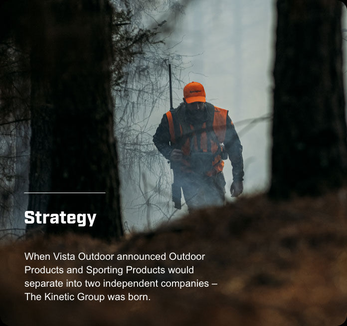 hunter walking in a wooded area; Strategy; When Vista Outdoor announced Outdoor Products and Sporting Products would separate into two independent companies - The Kinetic Group was born.