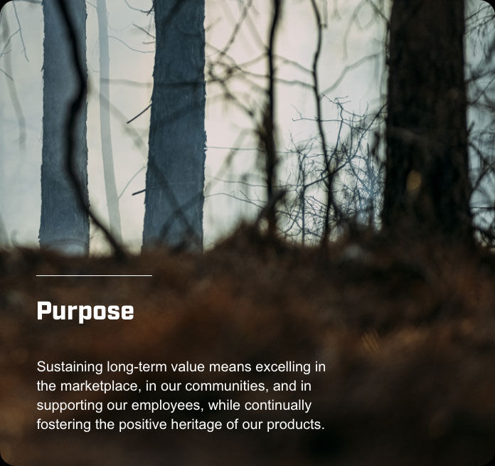 wooded area; Purpose; Sustaining long-term value means excelling in the marketplace, in our communities, and in supporting our employees, while continually fostering the positive heritage of our products.