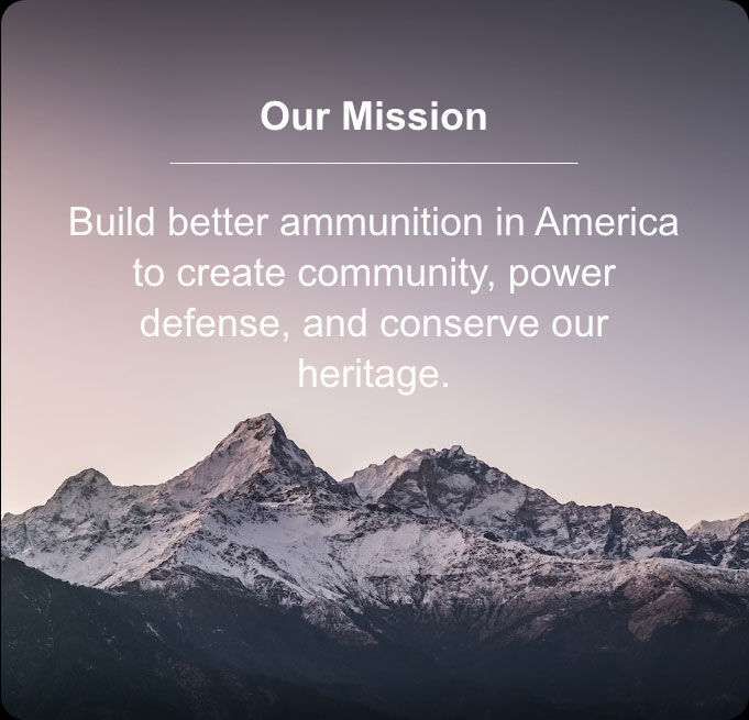 mountain range; Our Mission; Build better ammunition in America to create community, power defense, and conserve out heritage.